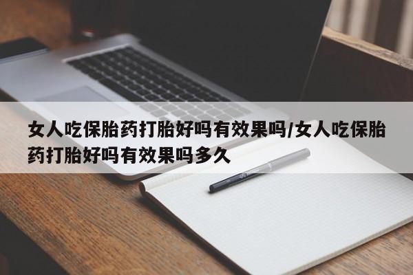 流产药女人吃保胎药打胎好吗有效果吗/女人吃保胎药打胎好吗有效果吗多久