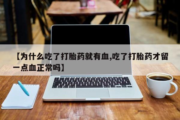 流产药【为什么吃了打胎药就有血,吃了打胎药才留一点血正常吗】