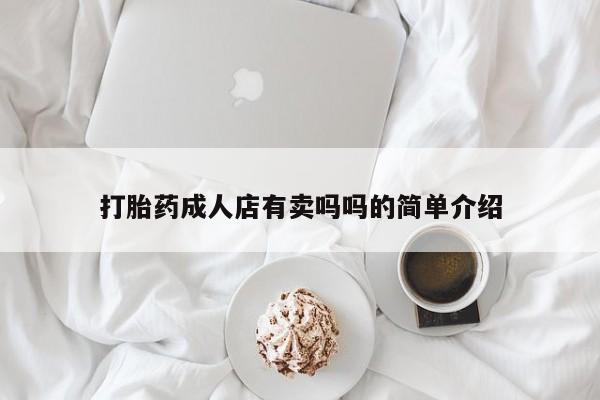 流产药打胎药成人店有卖吗吗的简单介绍