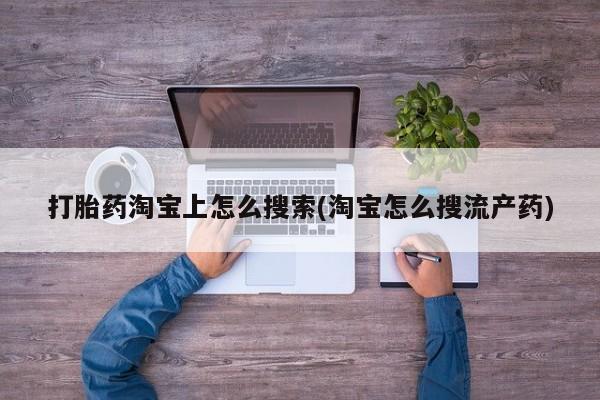 流产药打胎药淘宝上怎么搜索(淘宝怎么搜流产药)