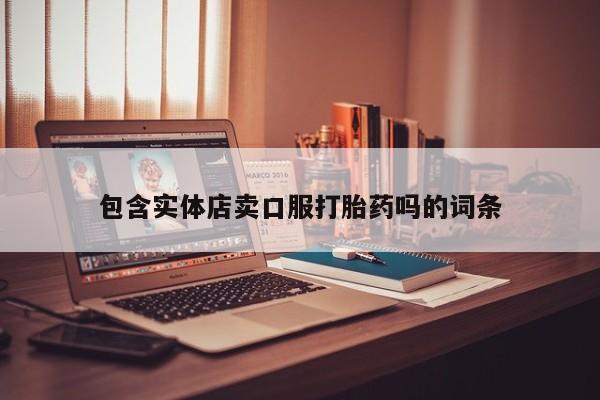 流产药包含实体店卖口服打胎药吗的词条