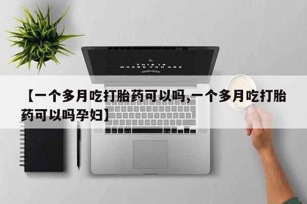 流产药【一个多月吃打胎药可以吗,一个多月吃打胎药可以吗孕妇】