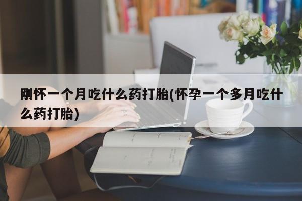 流产药刚怀一个月吃什么药打胎(怀孕一个多月吃什么药打胎)