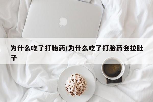 流产药为什么吃了打胎药/为什么吃了打胎药会拉肚子