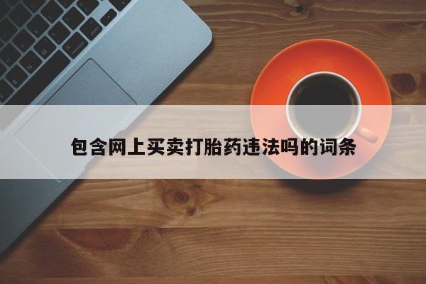 流产药包含网上买卖打胎药违法吗的词条