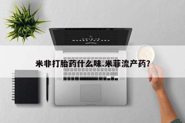 流产药米非打胎药什么味.米菲流产药？