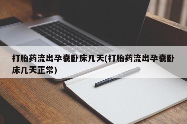 流产药打胎药流出孕囊卧床几天(打胎药流出孕囊卧床几天正常)