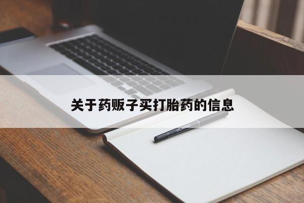 流产药关于药贩子买打胎药的信息