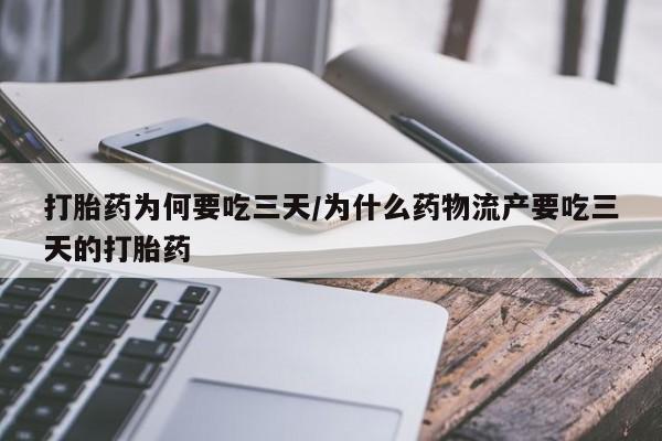 流产药打胎药为何要吃三天/为什么药物流产要吃三天的打胎药