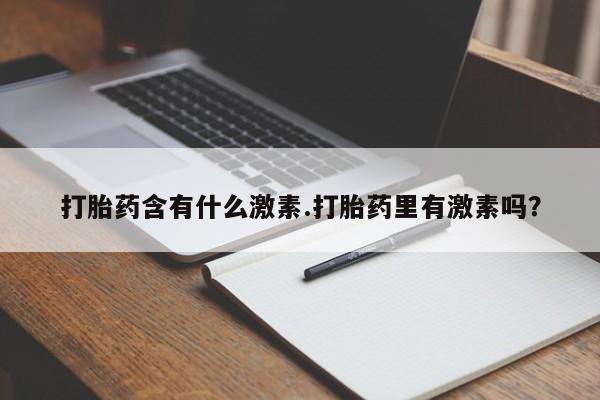 流产药打胎药含有什么激素.打胎药里有激素吗？