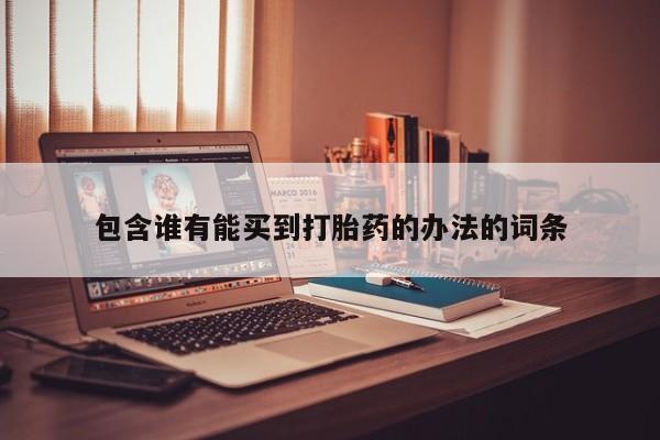 流产药包含谁有能买到打胎药的办法的词条