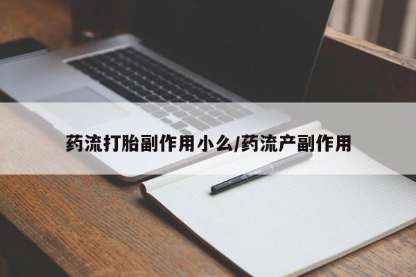 流产药药流打胎副作用小么/药流产副作用