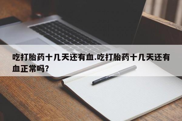 流产药吃打胎药十几天还有血.吃打胎药十几天还有血正常吗？
