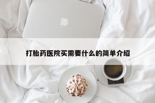 流产药打胎药医院买需要什么的简单介绍