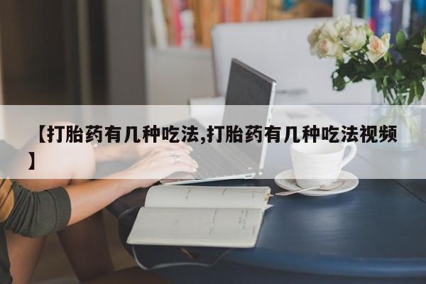 流产药【打胎药有几种吃法,打胎药有几种吃法视频】