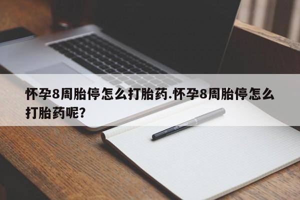 流产药怀孕8周胎停怎么打胎药.怀孕8周胎停怎么打胎药呢？
