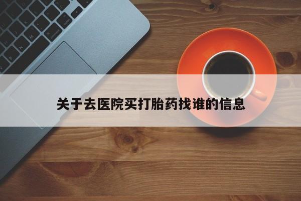 流产药关于去医院买打胎药找谁的信息