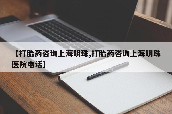 流产药【打胎药咨询上海明珠,打胎药咨询上海明珠医院电话】